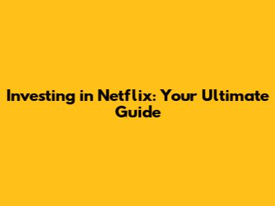 Investing in Netflix: Your Ultimate Guide