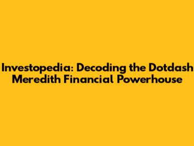 Investopedia: Decoding the Dotdash Meredith Financial Powerhouse
