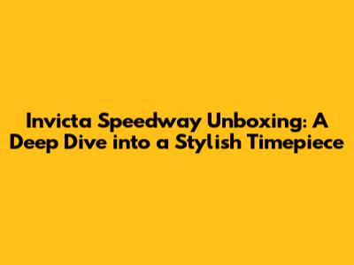 Invicta Speedway Unboxing: A Deep Dive into a Stylish Timepiece