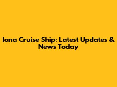 Iona Cruise Ship: Latest Updates & News Today