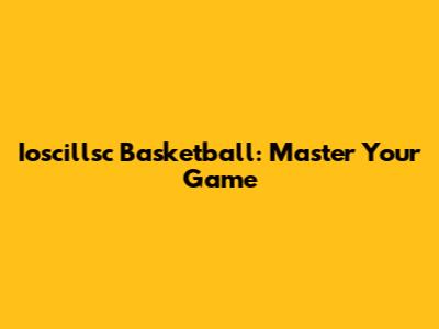 Ioscillsc Basketball: Master Your Game