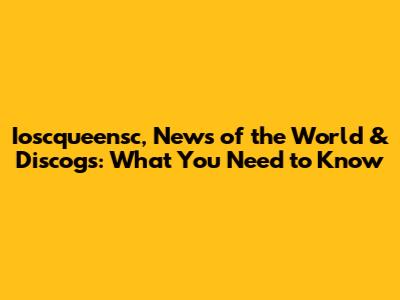 Ioscqueensc, News of the World & Discogs: What You Need to Know