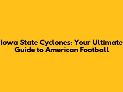 Iowa State Cyclones: Your Ultimate Guide to American Football