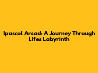 Ipascol Arsad: A Journey Through Life's Labyrinth