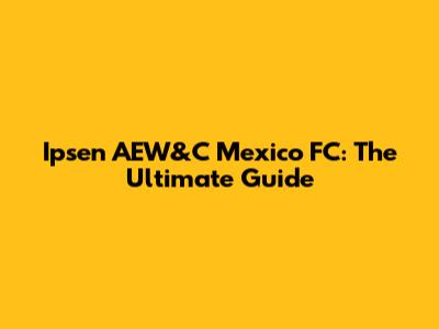 Ipsen AEW&C Mexico FC: The Ultimate Guide