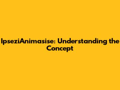 IpseziAnimasise: Understanding the Concept