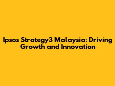 Ipsos Strategy3 Malaysia: Driving Growth and Innovation