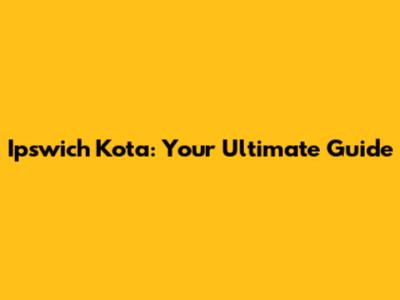 Ipswich Kota: Your Ultimate Guide