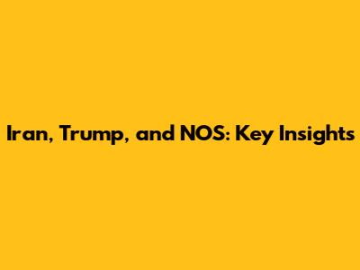 Iran, Trump, and NOS: Key Insights