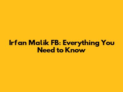 Irfan Malik FB: Everything You Need to Know