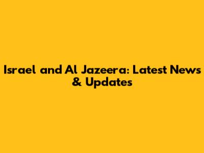 Israel and Al Jazeera: Latest News & Updates