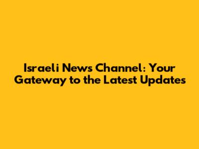 Israeli News Channel: Your Gateway to the Latest Updates