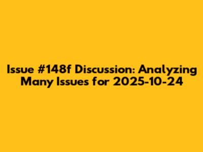 Issue #148f Discussion: Analyzing Many Issues for 2025-10-24