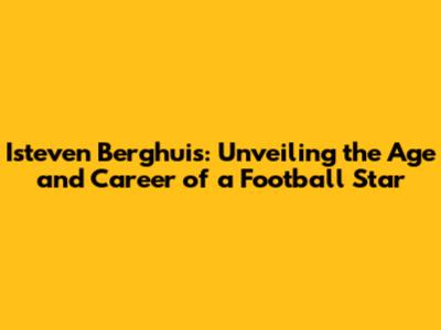 Isteven Berghuis: Unveiling the Age and Career of a Football Star