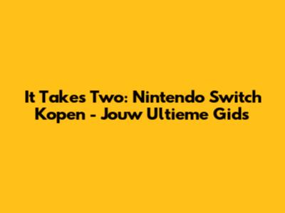 It Takes Two: Nintendo Switch Kopen - Jouw Ultieme Gids