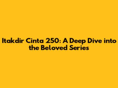 Itakdir Cinta 250: A Deep Dive into the Beloved Series