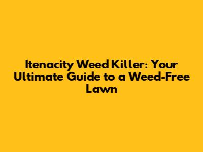 Itenacity Weed Killer: Your Ultimate Guide to a Weed-Free Lawn