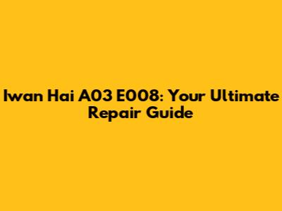 Iwan Hai A03 E008: Your Ultimate Repair Guide