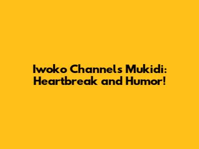 Iwoko Channel's Mukidi: Heartbreak and Humor!