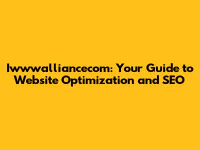 Iwwwalliancecom: Your Guide to Website Optimization and SEO