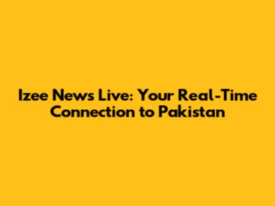 Izee News Live: Your Real-Time Connection to Pakistan