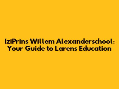IziPrins Willem Alexanderschool: Your Guide to Laren's Education