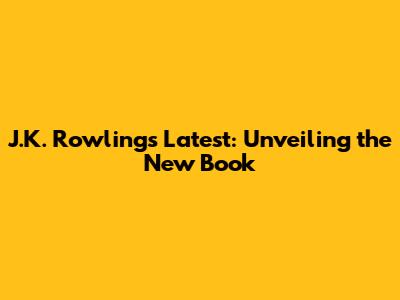 J.K. Rowling's Latest: Unveiling the New Book