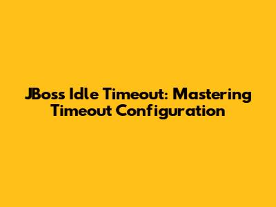 JBoss Idle Timeout: Mastering Timeout Configuration