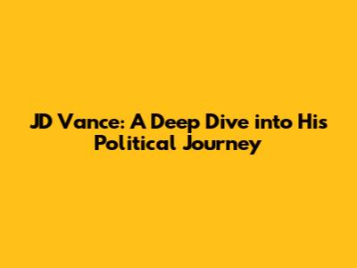 JD Vance: A Deep Dive into His Political Journey