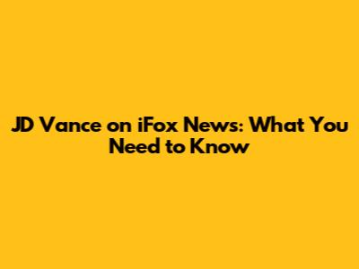 JD Vance on iFox News: What You Need to Know