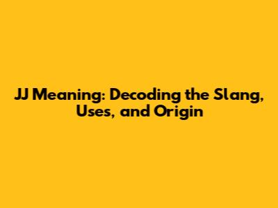 JJ Meaning: Decoding the Slang, Uses, and Origin