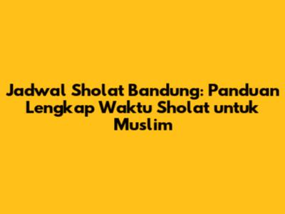 Jadwal Sholat Bandung: Panduan Lengkap Waktu Sholat untuk Muslim