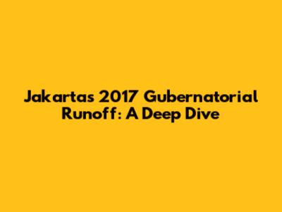 Jakarta's 2017 Gubernatorial Runoff: A Deep Dive
