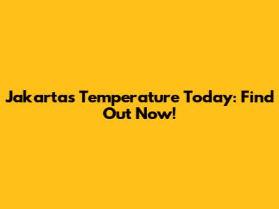 Jakarta's Temperature Today: Find Out Now!