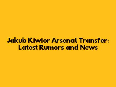 Jakub Kiwior Arsenal Transfer: Latest Rumors and News