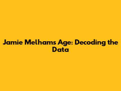 Jamie Melham's Age: Decoding the Data