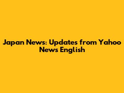 Japan News: Updates from Yahoo News English