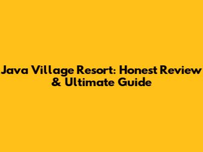 Java Village Resort: Honest Review & Ultimate Guide