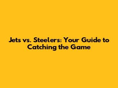 Jets vs. Steelers: Your Guide to Catching the Game