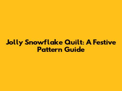Jolly Snowflake Quilt: A Festive Pattern Guide