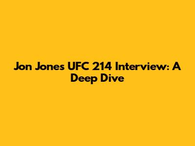 Jon Jones UFC 214 Interview: A Deep Dive