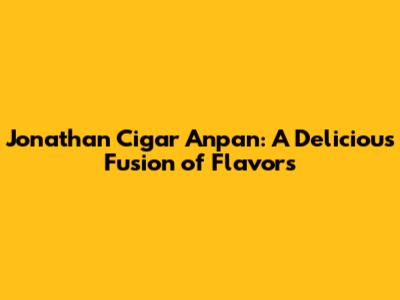 Jonathan Cigar Anpan: A Delicious Fusion of Flavors