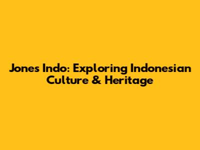 Jones Indo: Exploring Indonesian Culture & Heritage