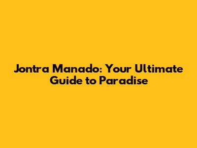Jontra Manado: Your Ultimate Guide to Paradise
