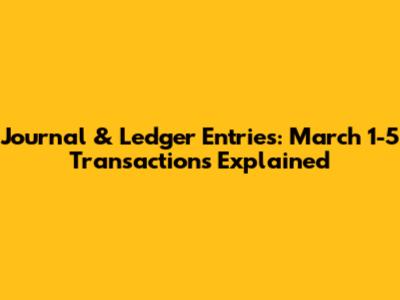 Journal & Ledger Entries: March 1-5 Transactions Explained