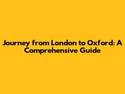 Journey from London to Oxford: A Comprehensive Guide