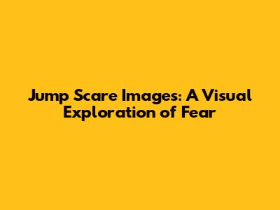 Jump Scare Images: A Visual Exploration of Fear