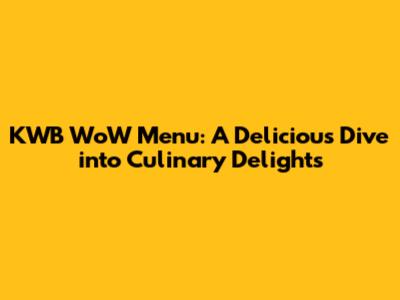 KWB WoW Menu: A Delicious Dive into Culinary Delights