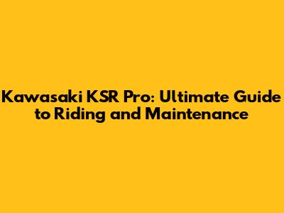 Kawasaki KSR Pro: Ultimate Guide to Riding and Maintenance