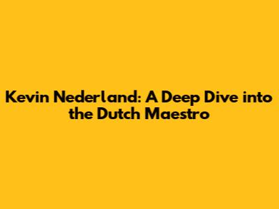 Kevin Nederland: A Deep Dive into the Dutch Maestro
